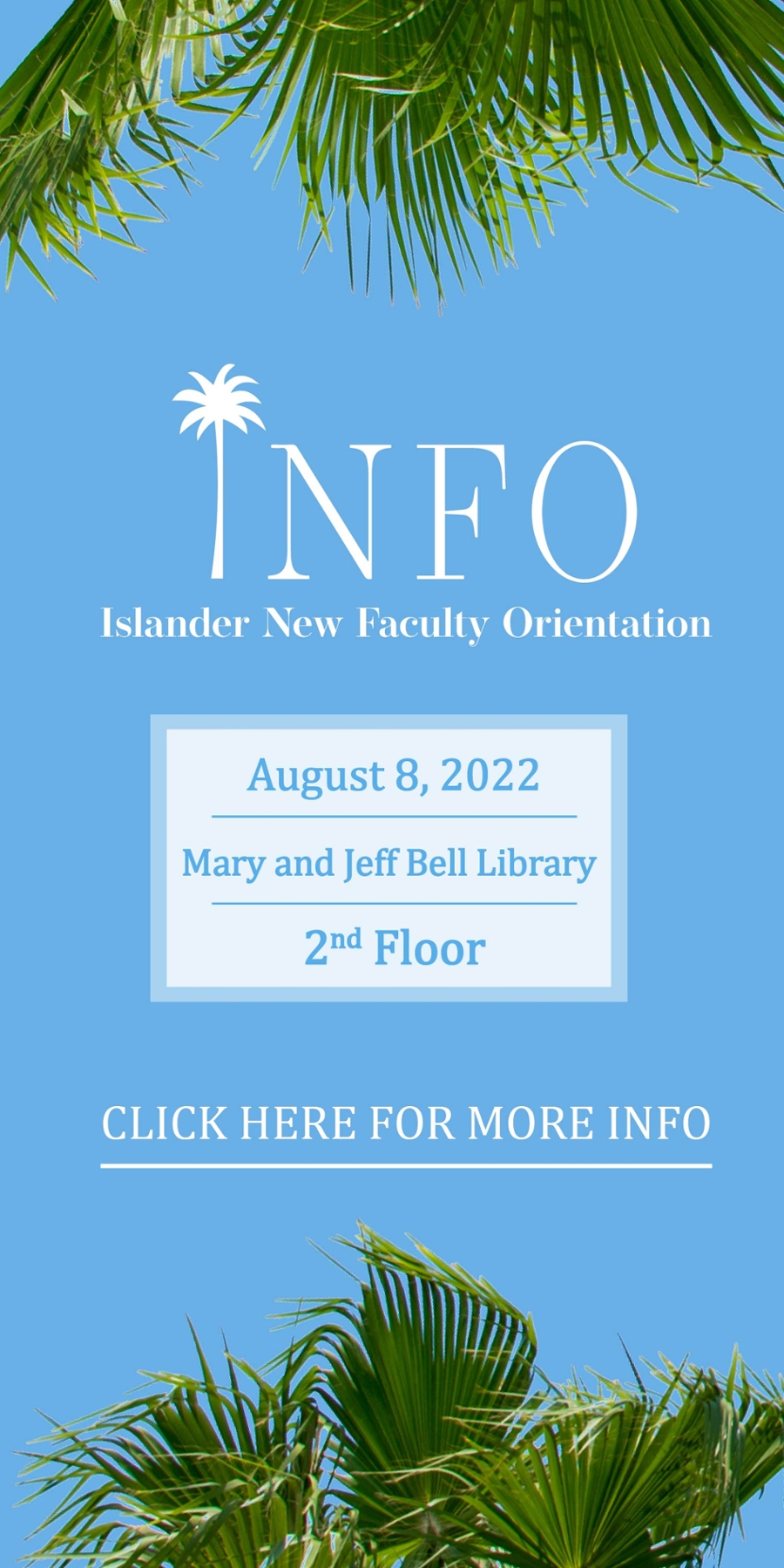 INFO 2022. Islander new Faculty Orientation. August 8th, 2022 at the Mary and Jeff Bell Library on the 2nd Floor. Click here for more info.